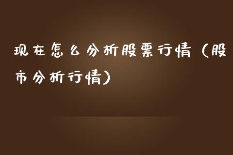现在怎么分析股票行情（股市分析行情）_https://www.ltsssb.com_股市分析_第1张