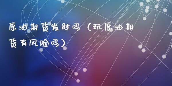 原油期货发财吗（玩原油期货有风险吗）_https://www.ltsssb.com_期货密码_第1张