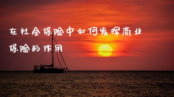 在社会保险中如何发挥商业保险的作用_https://www.ltsssb.com_期货在线_第1张