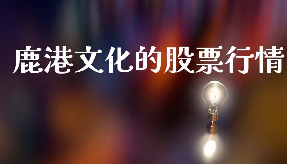 鹿港文化的股票行情_https://www.ltsssb.com_股市分析_第1张