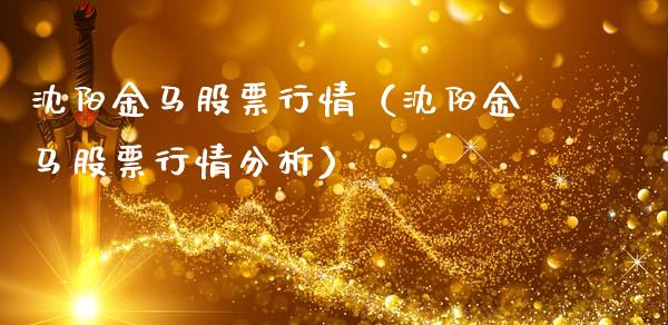 沈阳金马股票行情（沈阳金马股票行情分析）_https://www.ltsssb.com_新股数据_第1张