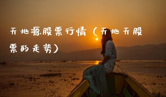 天地源股票行情（天地天股票的走势）_https://www.ltsssb.com_新股数据_第1张