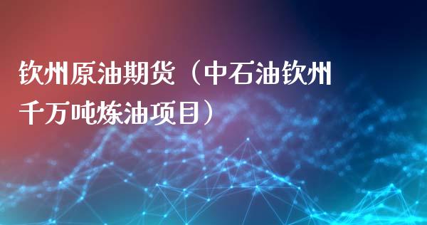 钦州原油期货（中石油钦州千万吨炼油项目）_https://www.ltsssb.com_期货密码_第1张