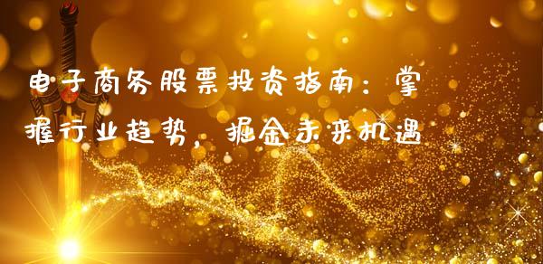 电子商务股票投资指南：掌握行业趋势，掘金未来机遇_https://www.ltsssb.com_国际财经_第1张