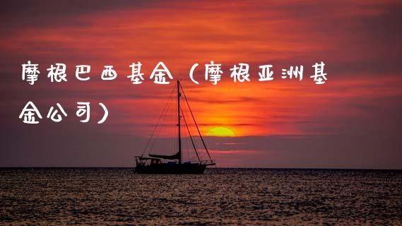 摩根巴西基金（摩根亚洲基金公司）_https://www.ltsssb.com_国际财经_第1张