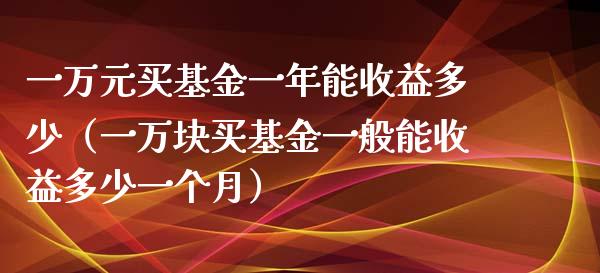 一万元买基金一年能收益多少（一万块买基金一般能收益多少一个月）_https://www.ltsssb.com_基金频道_第1张