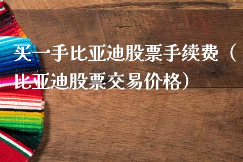 买一手比亚迪股票手续费（比亚迪股票交易价格）_https://www.ltsssb.com_股票理论_第1张