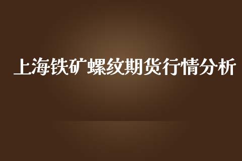 上海铁矿螺纹期货行情分析_https://www.ltsssb.com_期货密码_第1张