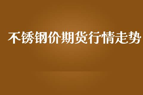 不锈钢价期货行情走势_https://www.ltsssb.com_期货密码_第1张