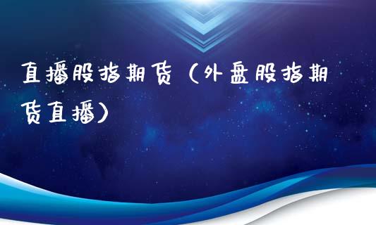 直播股指期货（外盘股指期货直播）_https://www.ltsssb.com_期货在线_第1张