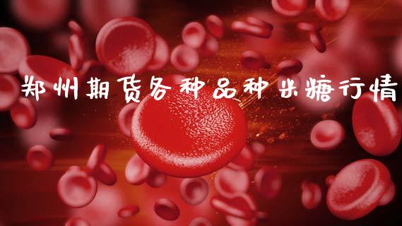 郑州期货各种品种米糖行情_https://www.ltsssb.com_期货在线_第1张