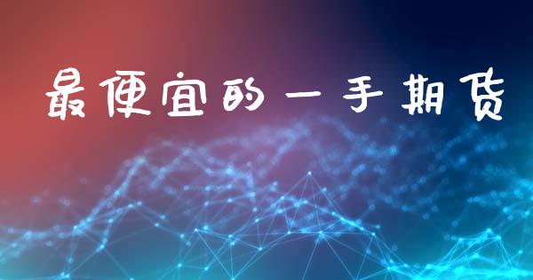 最便宜的一手期货_https://www.ltsssb.com_基金频道_第1张