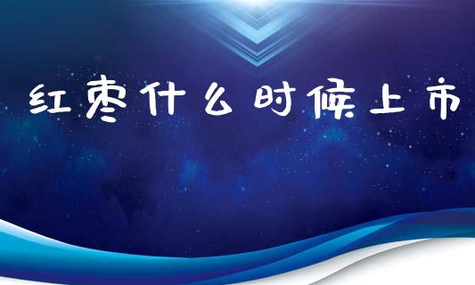 红枣什么时候上市_期货在线_第1张_IT财经网 红枣什么时候上市_https://www.ltsssb.com_期货在线_第1张