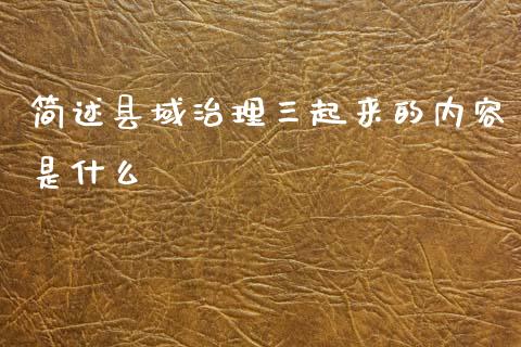 简述县域治理三起来的内容是什么_https://www.ltsssb.com_期货在线_第1张