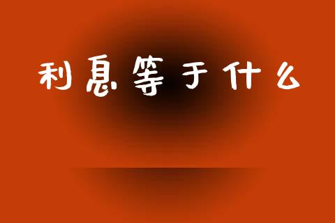 利息等于什么_https://www.ltsssb.com_期货密码_第1张