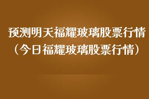 预测明天福耀玻璃股票行情（今日福耀玻璃股票行情）_https://www.ltsssb.com_股市分析_第1张