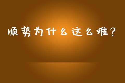 顺势为什么这么难？_https://www.ltsssb.com_股市分析_第1张