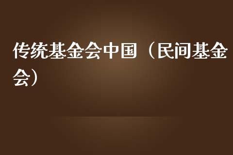 传统基金会中国（民间基金会）_https://www.ltsssb.com_基金频道_第1张
