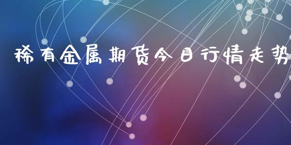 稀有金属期货今日行情走势_https://www.ltsssb.com_期货密码_第1张