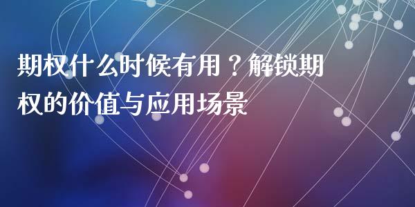 期权什么时候有用？解锁期权的价值与应用场景_https://www.ltsssb.com_期货在线_第1张
