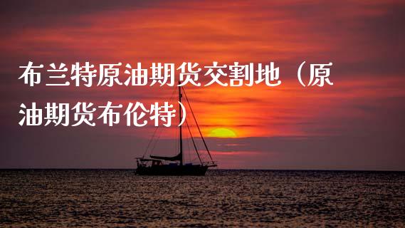布兰特原油期货交割地（原油期货布伦特）_https://www.ltsssb.com_期货密码_第1张