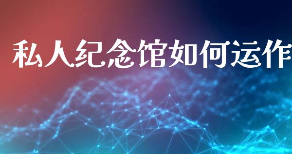 私人纪念馆如何运作_https://www.ltsssb.com_股票理论_第1张