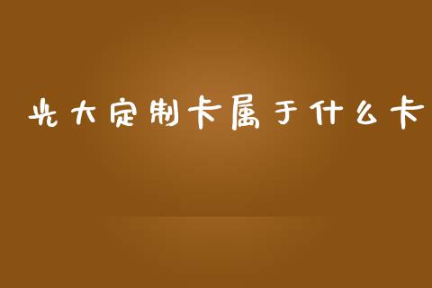 光大定制卡属于什么卡_https://www.ltsssb.com_股票理论_第1张