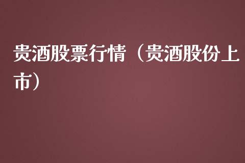 贵酒股票行情（贵酒股份上市）_https://www.ltsssb.com_股市分析_第1张