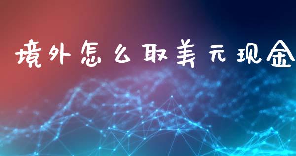 境外怎么取美元现金_https://www.ltsssb.com_期货密码_第1张