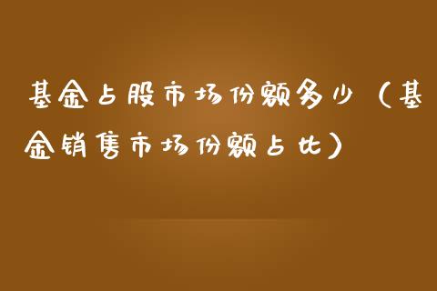 基金占股市场份额多少（基金销售市场份额占比）_https://www.ltsssb.com_基金频道_第1张