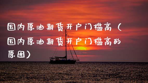 国内原油期货开户门槛高（国内原油期货开户门槛高的原因）_https://www.ltsssb.com_期货密码_第1张