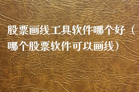 股票画线工具软件哪个好（哪个股票软件可以画线）_https://www.ltsssb.com_股票理论_第1张