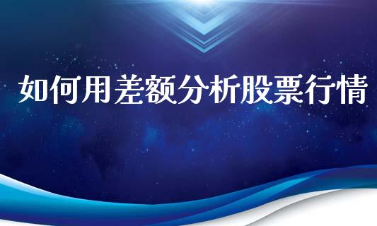 如何用差额分析股票行情_https://www.ltsssb.com_股市分析_第1张