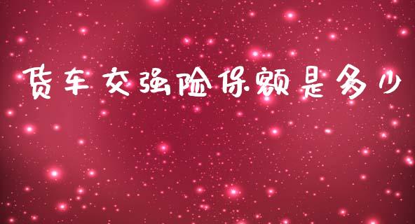 货车交强险保额是多少_https://www.ltsssb.com_期货在线_第1张
