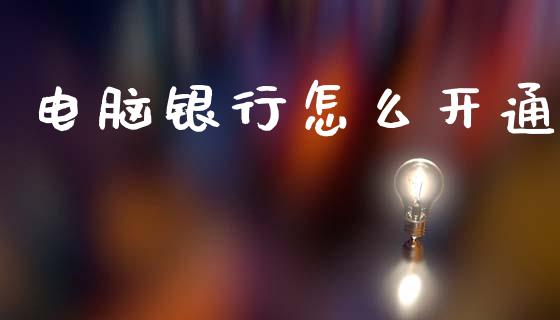 电脑银行怎么开通_https://www.ltsssb.com_股市分析_第1张