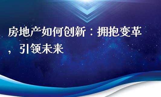 房地产如何创新：拥抱变革，引领未来_https://www.ltsssb.com_股市分析_第1张