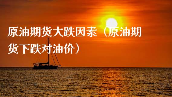 原油期货大跌因素（原油期货下跌对油价）_https://www.ltsssb.com_期货密码_第1张