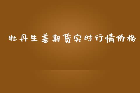 牡丹生姜期货实时行情价格_https://www.ltsssb.com_期货在线_第1张