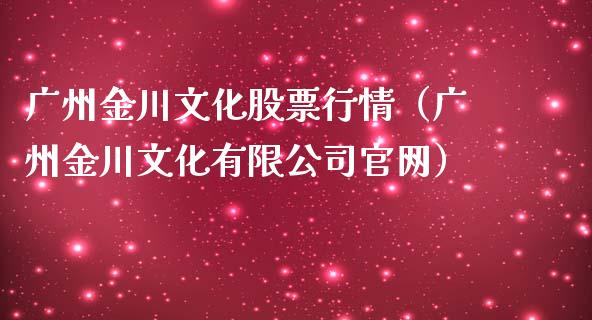 广州金川文化股票行情（广州金川文化有限公司官网）_https://www.ltsssb.com_股市分析_第1张