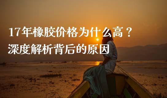 17年橡胶价格为什么高？深度解析背后的原因_https://www.ltsssb.com_股票理论_第1张