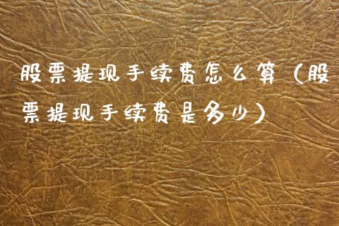 股票提现手续费怎么算（股票提现手续费是多少）_https://www.ltsssb.com_股市分析_第1张