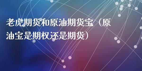 老虎期货和原油期货宝（原油宝是期权还是期货）_https://www.ltsssb.com_期货密码_第1张