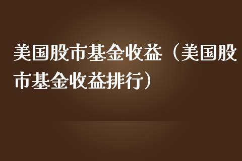 美国股市基金收益（美国股市基金收益排行）_https://www.ltsssb.com_基金频道_第1张