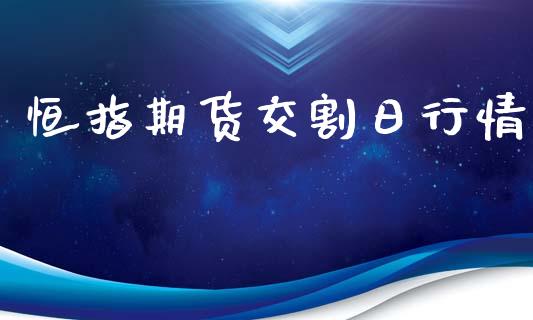 恒指期货交割日行情_https://www.ltsssb.com_期货在线_第1张