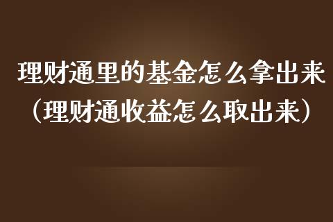 理财通里的基金怎么拿出来（理财通收益怎么取出来）_https://www.ltsssb.com_基金频道_第1张