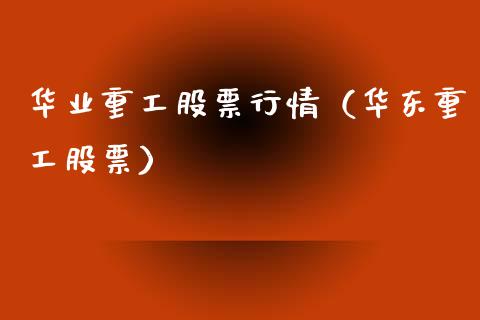华业重工股票行情（华东重工股票）_https://www.ltsssb.com_新股数据_第1张