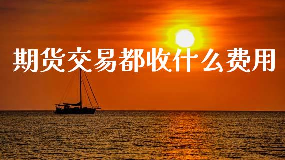 期货交易都收什么费用_https://www.ltsssb.com_基金频道_第1张