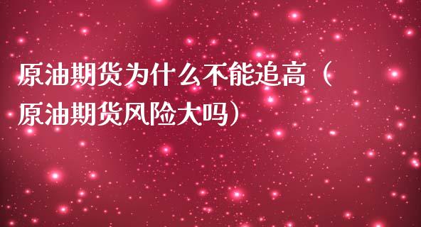 原油期货为什么不能追高（原油期货风险大吗）_https://www.ltsssb.com_期货行情_第1张