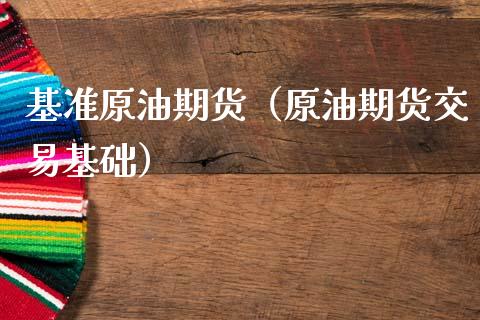 基准原油期货（原油期货交易基础）_https://www.ltsssb.com_期货密码_第1张