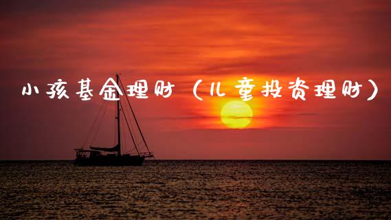 小孩基金理财（儿童投资理财）_https://www.ltsssb.com_基金频道_第1张